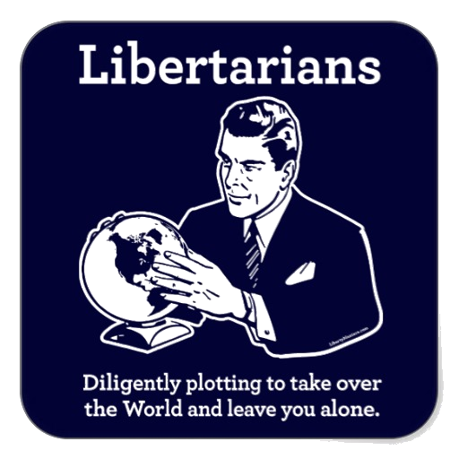 Libertarians: diligently plotting to take over the World and leave you alone.